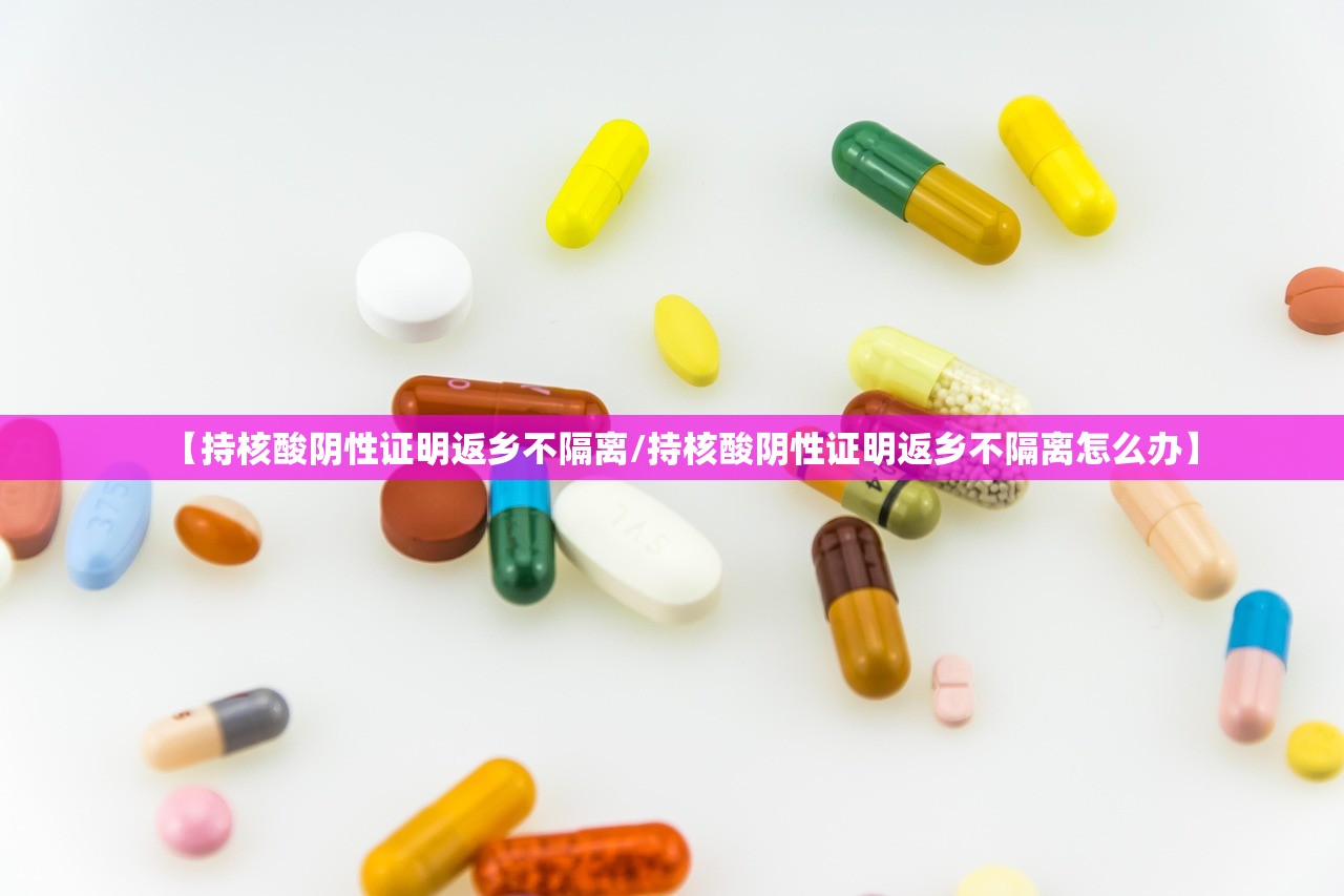 【持核酸阴性证明返乡不隔离/持核酸阴性证明返乡不隔离怎么办】 【持核酸阴性证明返乡不隔离/持核酸阴性证明返乡不隔离怎么办】