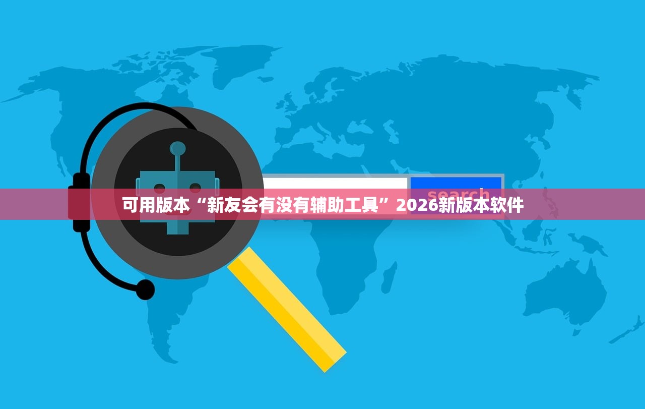 可用版本“新友会有没有辅助工具”2026新版本软件