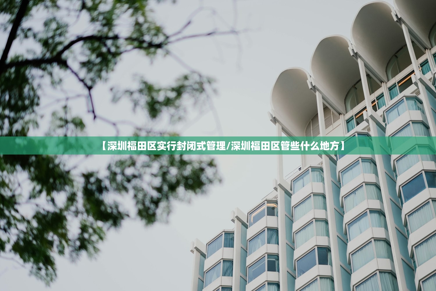 【深圳福田区实行封闭式管理/深圳福田区管些什么地方】