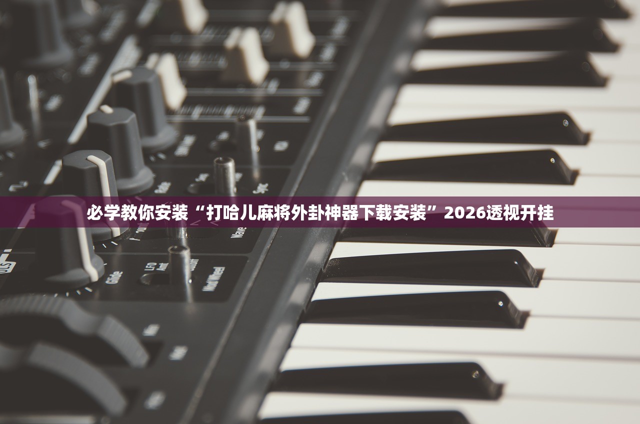 必学教你安装“打哈儿麻将外卦神器下载安装	”2026透视开挂