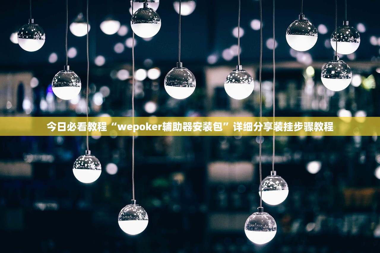今日必看教程“wepoker辅助器安装包”详细分享装挂步骤教程