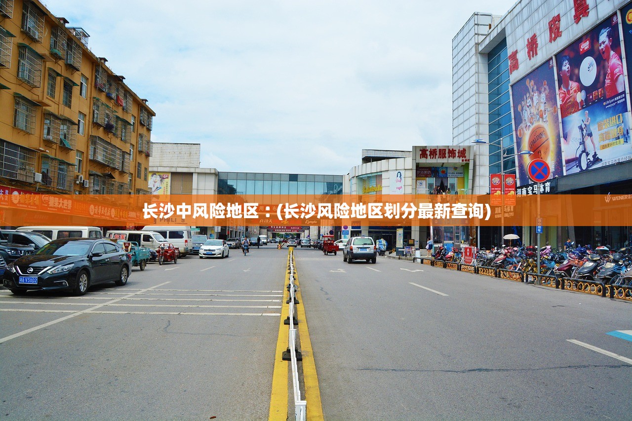 长沙中风险地区︰(长沙风险地区划分最新查询)