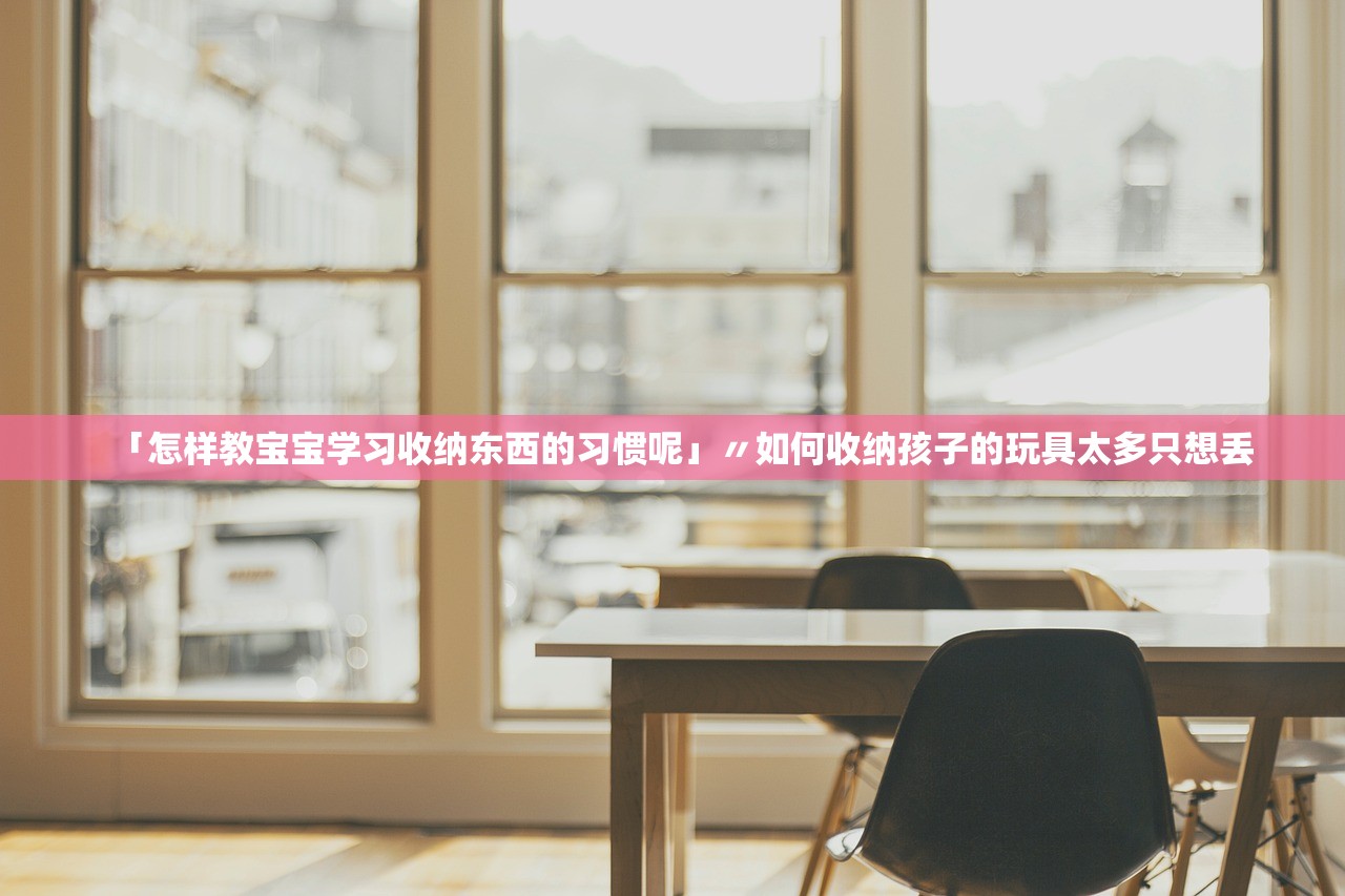 「怎样教宝宝学习收纳东西的习惯呢」〃如何收纳孩子的玩具太多只想丢 「怎样教宝宝学习收纳东西的习惯呢」〃如何收纳孩子的玩具太多只想丢