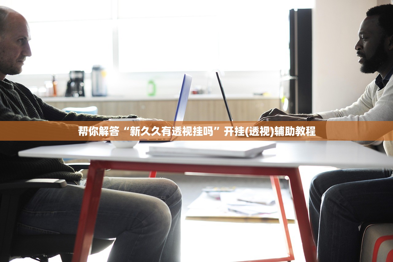 帮你解答“新久久有透视挂吗”开挂(透视)辅助教程