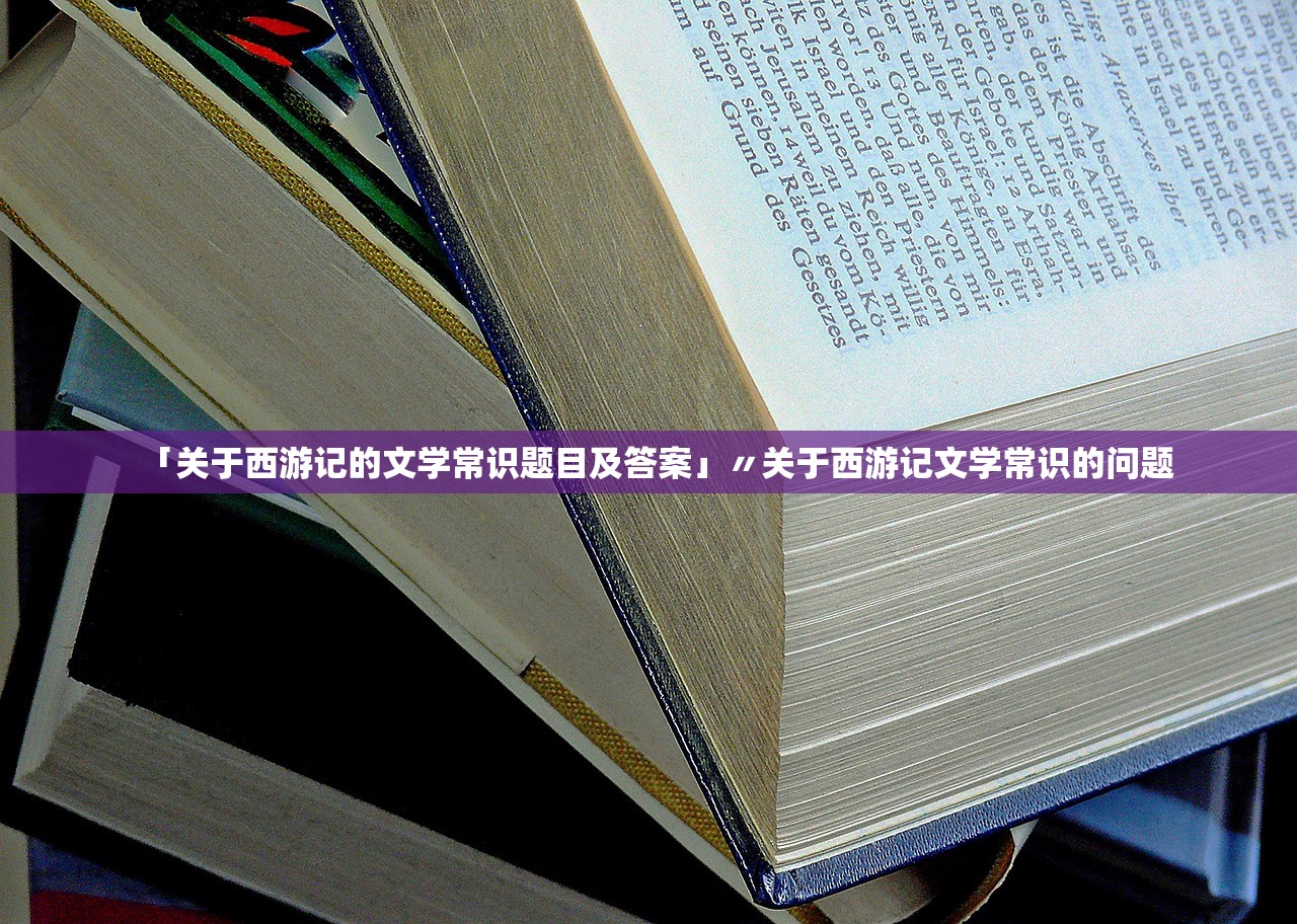 「关于西游记的文学常识题目及答案」〃关于西游记文学常识的问题