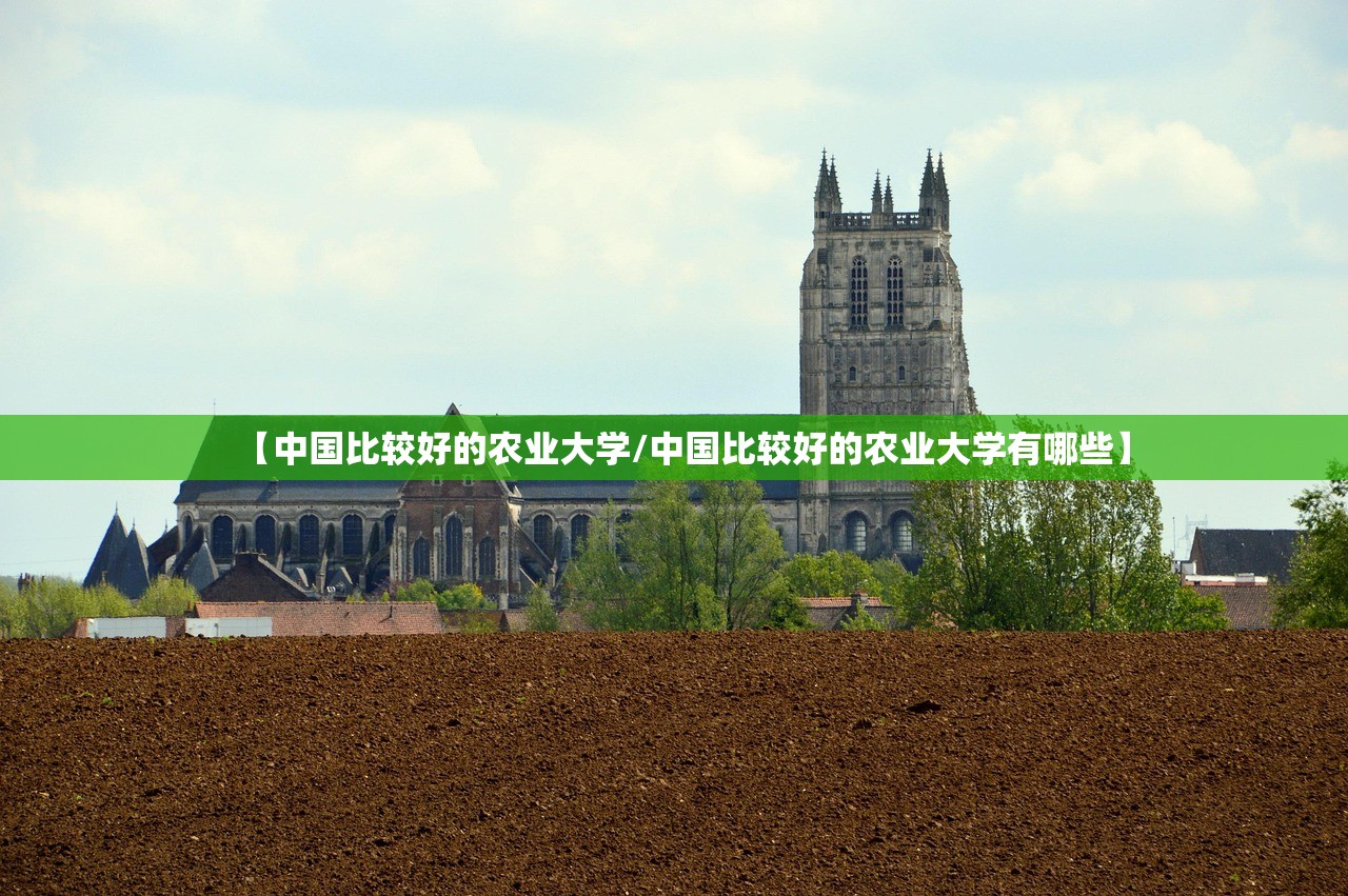 【中国比较好的农业大学/中国比较好的农业大学有哪些】 【中国比较好的农业大学/中国比较好的农业大学有哪些】