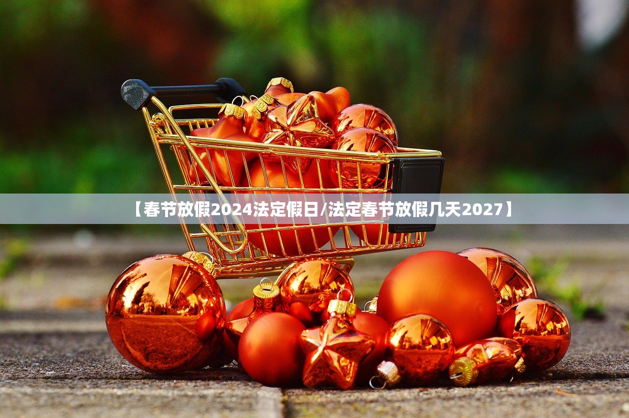 【春节放假2024法定假日/法定春节放假几天2027】 【春节放假2024法定假日/法定春节放假几天2027】