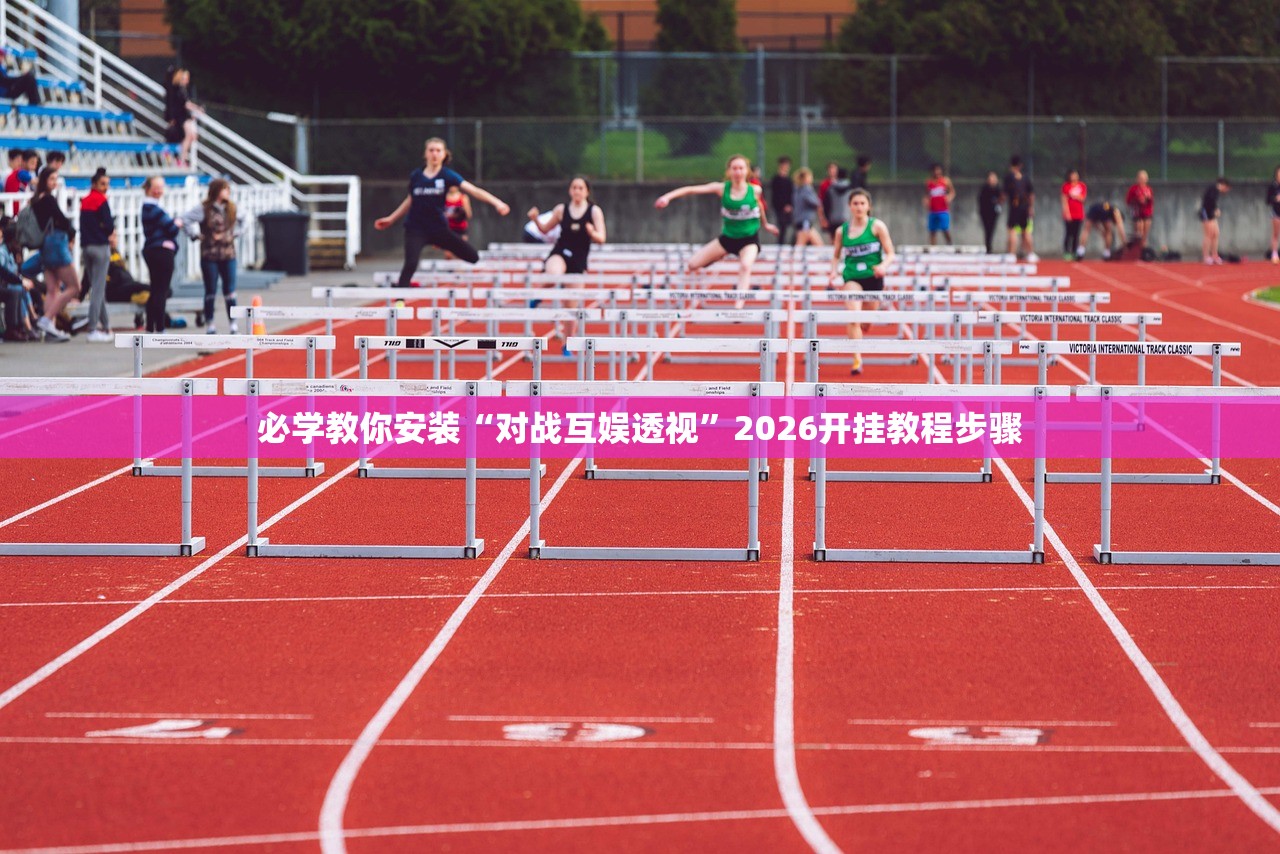 必学教你安装“对战互娱透视	”2026开挂教程步骤