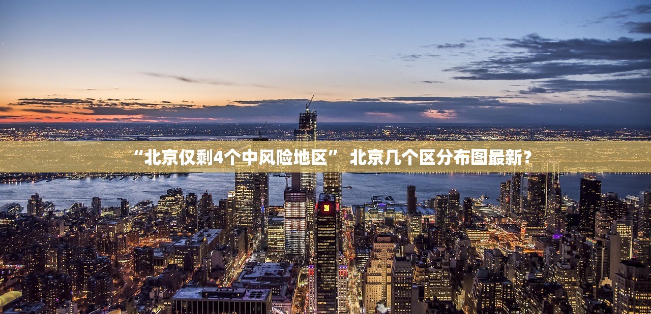 “北京仅剩4个中风险地区” 北京几个区分布图最新？