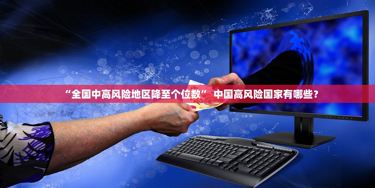 “全国中高风险地区降至个位数” 中国高风险国家有哪些？