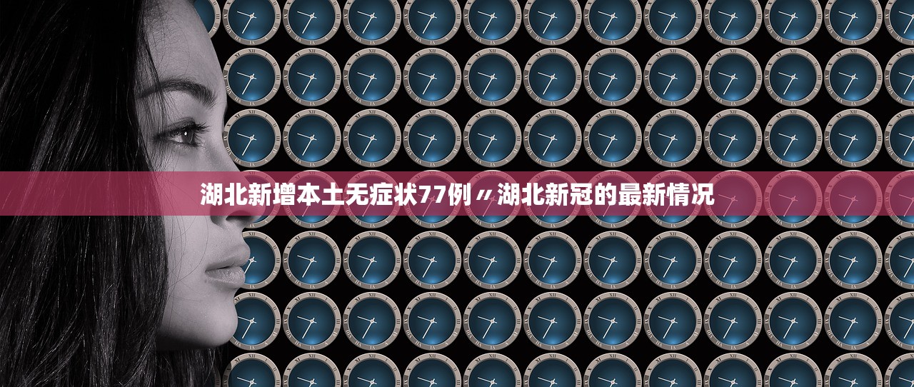 湖北新增本土无症状77例〃湖北新冠的最新情况 湖北新增本土无症状77例〃湖北新冠的最新情况