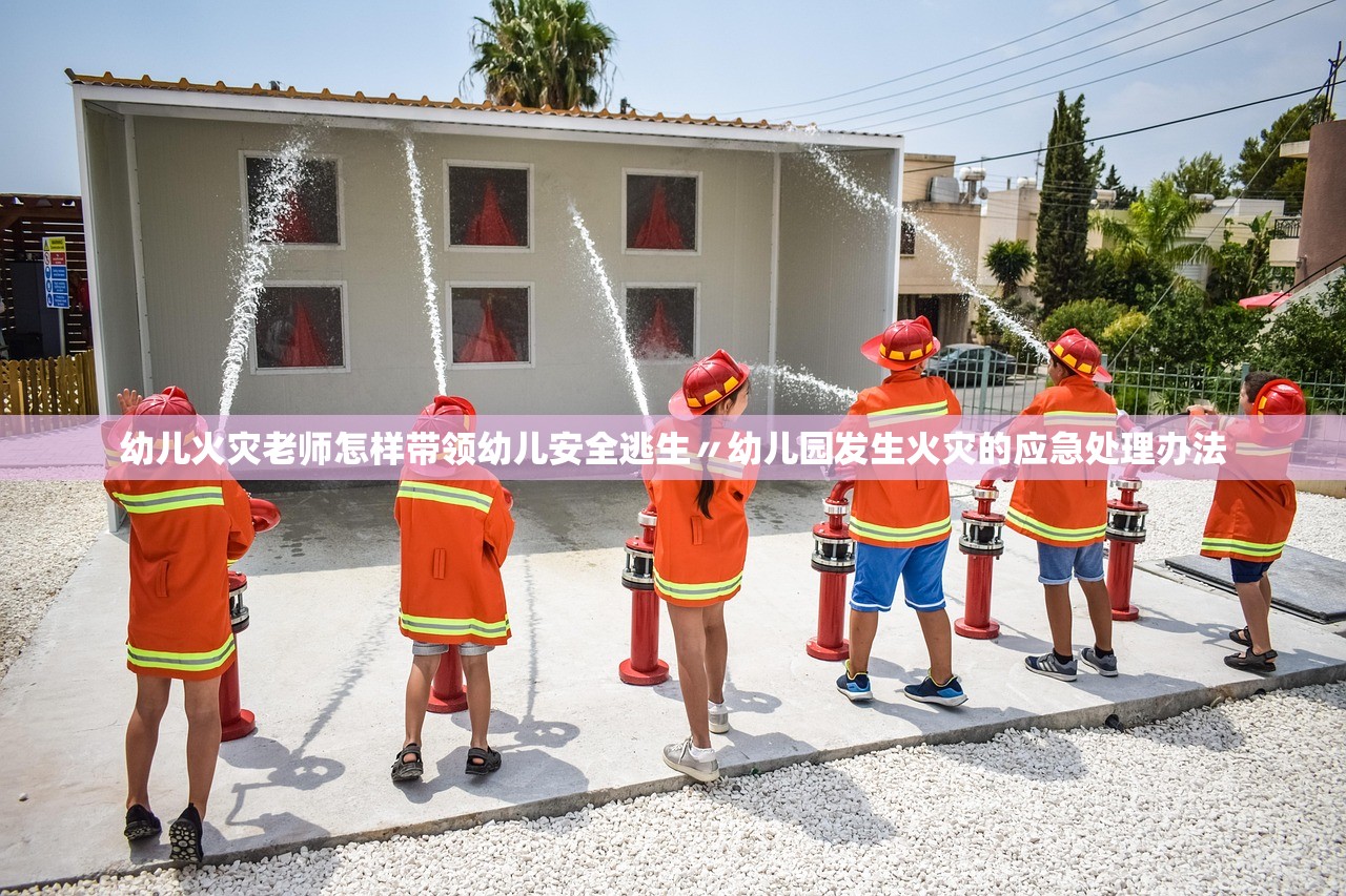 幼儿火灾老师怎样带领幼儿安全逃生〃幼儿园发生火灾的应急处理办法 幼儿火灾老师怎样带领幼儿安全逃生〃幼儿园发生火灾的应急处理办法