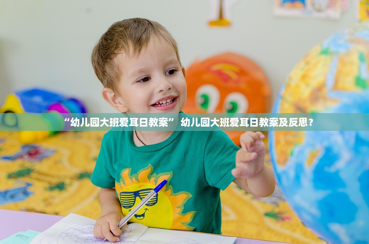 “幼儿园大班爱耳日教案” 幼儿园大班爱耳日教案及反思？