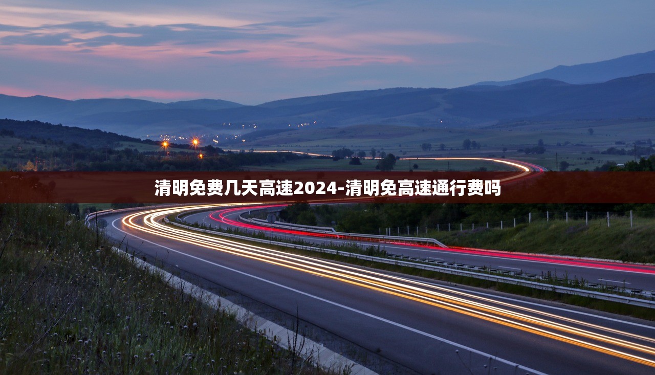 清明免费几天高速2024-清明免高速通行费吗