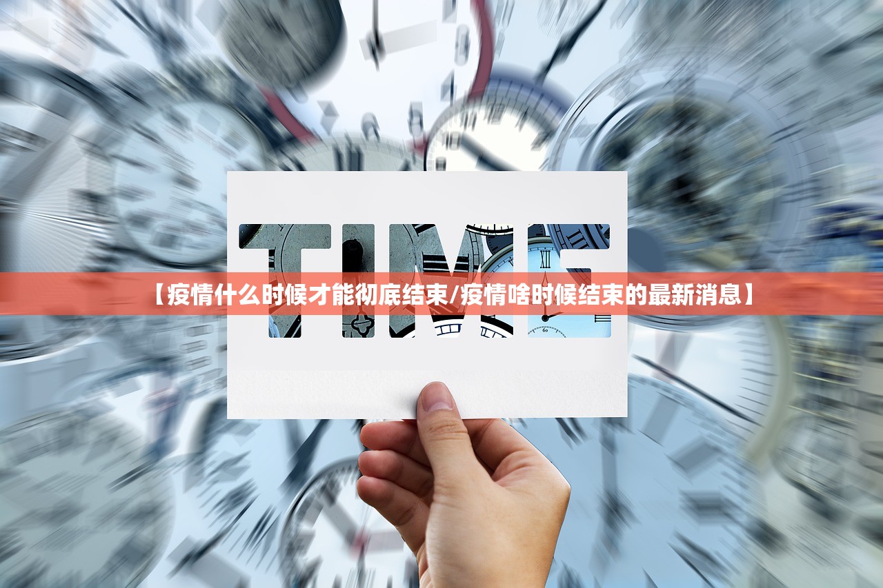 【疫情什么时候才能彻底结束/疫情啥时候结束的最新消息】
