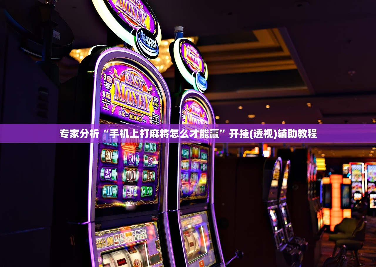 专家分析“手机上打麻将怎么才能赢	”开挂(透视)辅助教程