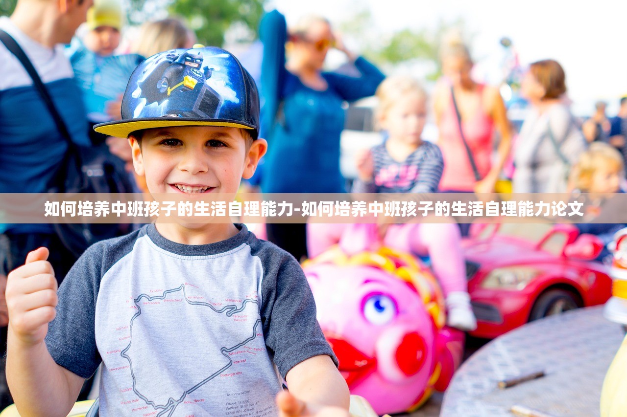 如何培养中班孩子的生活自理能力-如何培养中班孩子的生活自理能力论文 如何培养中班孩子的生活自理能力-如何培养中班孩子的生活自理能力论文