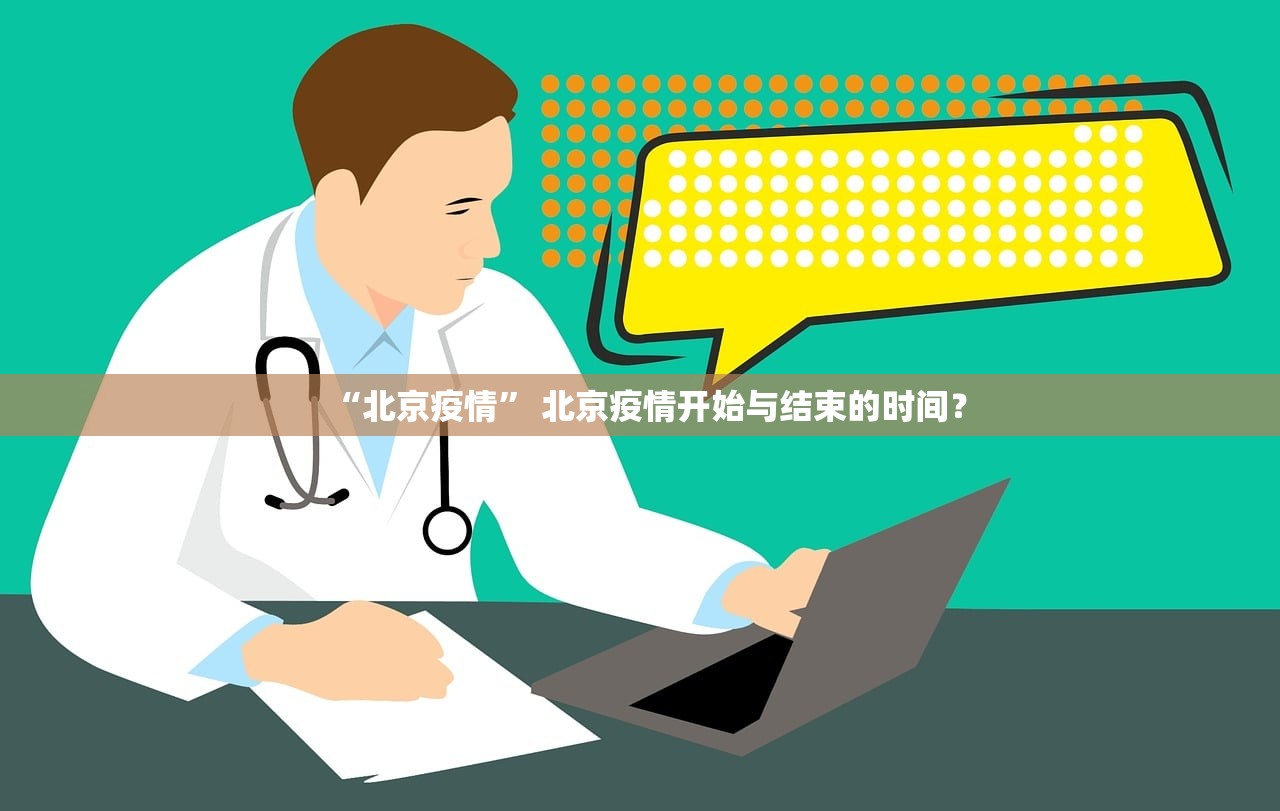 “北京疫情	” 北京疫情开始与结束的时间？