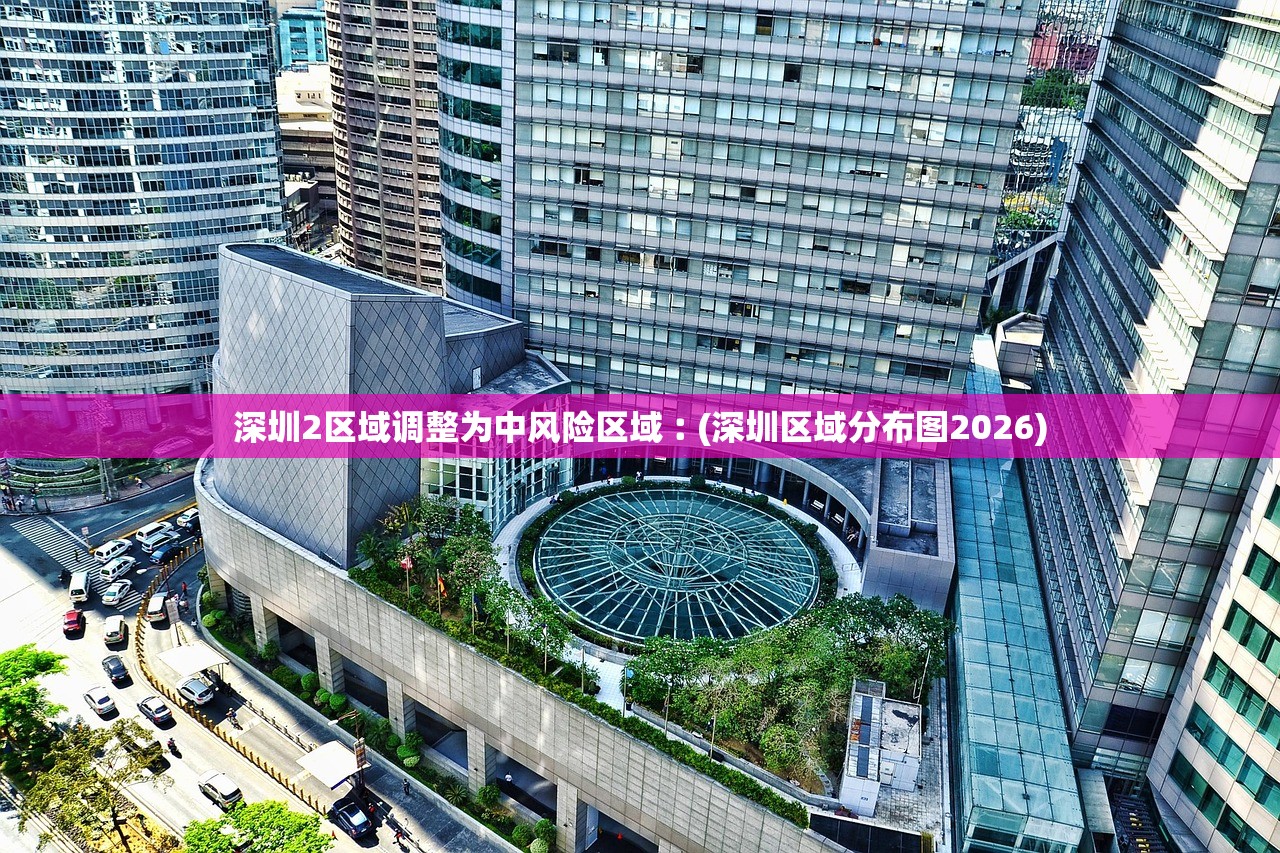 深圳2区域调整为中风险区域︰(深圳区域分布图2026)