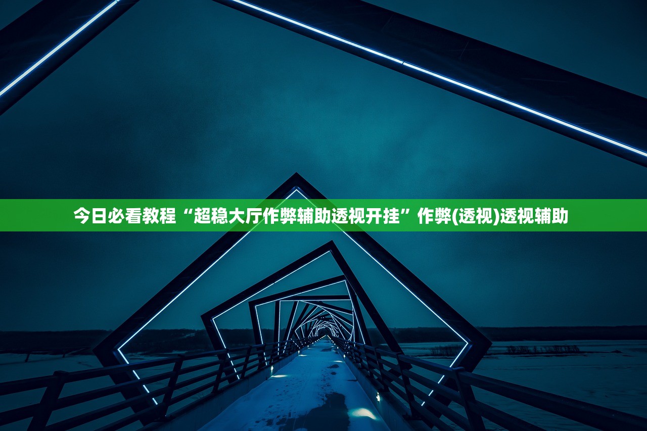 今日必看教程“超稳大厅作弊辅助透视开挂”作弊(透视)透视辅助 