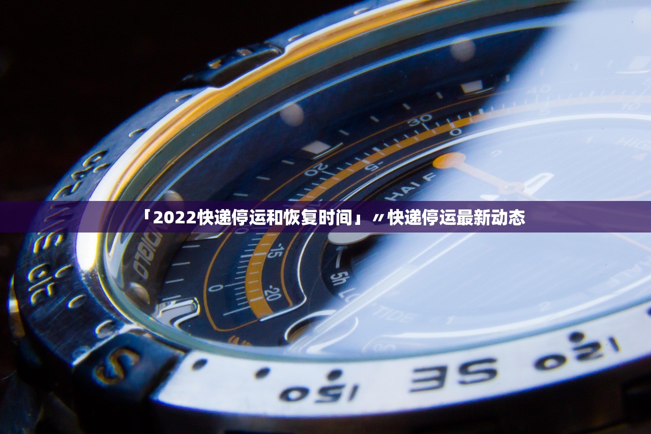 「2022快递停运和恢复时间」〃快递停运最新动态