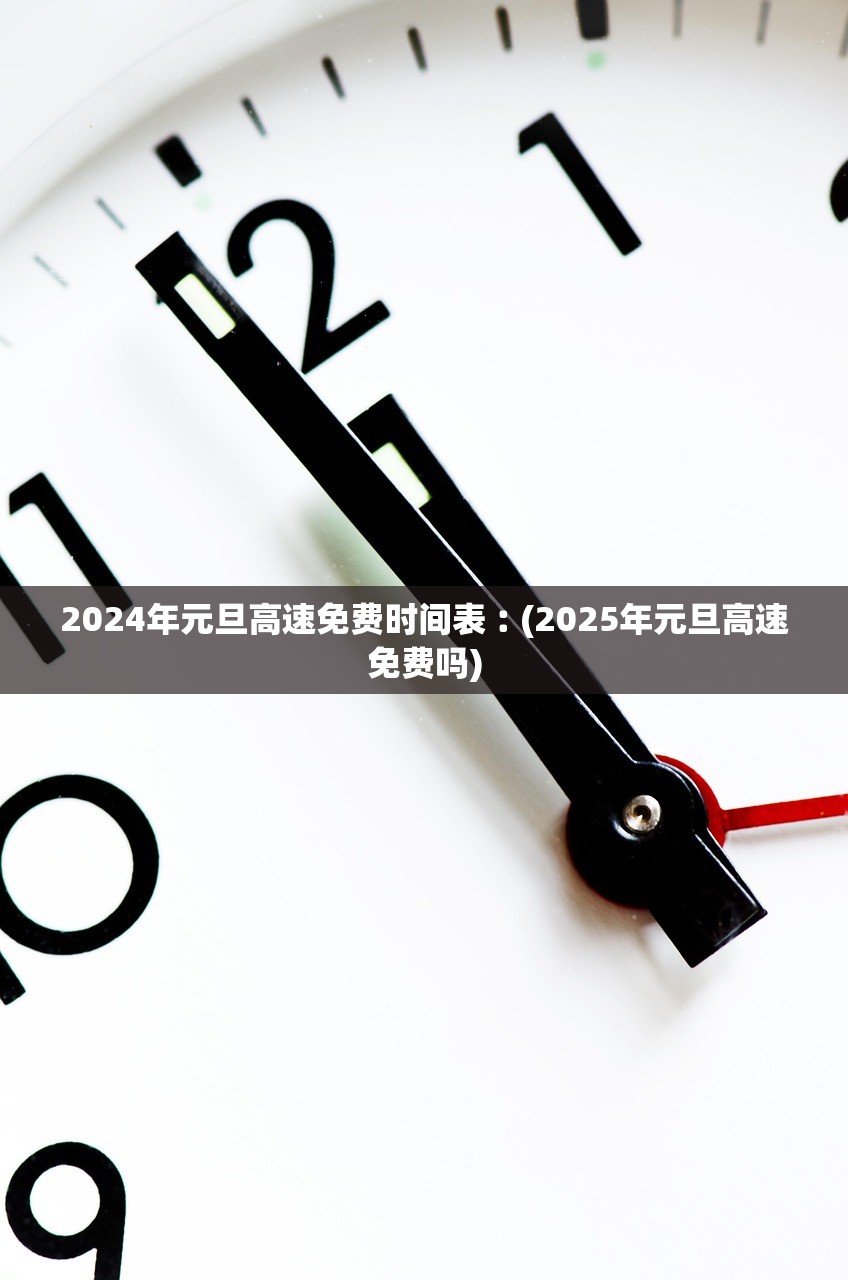 2024年元旦高速免费时间表︰(2025年元旦高速免费吗) 2024年元旦高速免费时间表︰(2025年元旦高速免费吗)