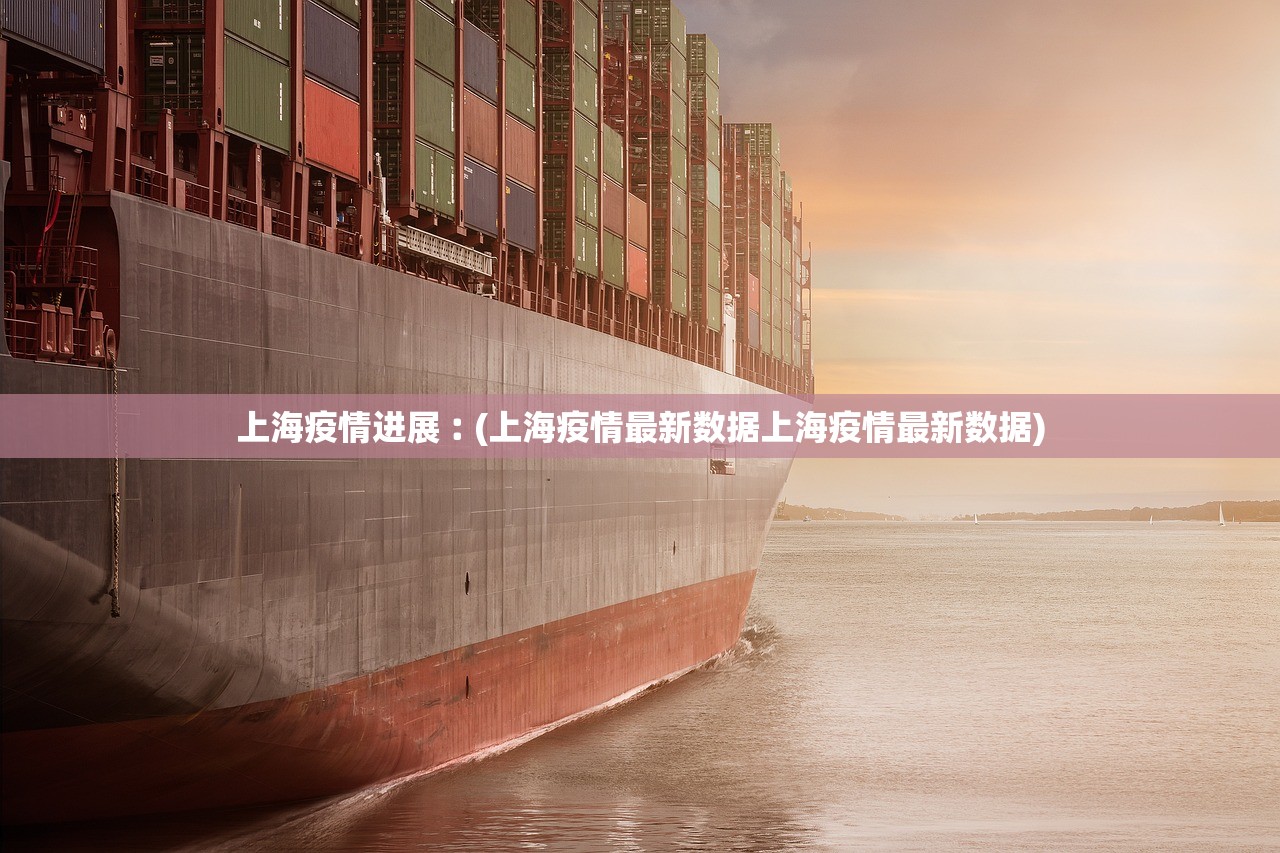 上海疫情进展︰(上海疫情最新数据上海疫情最新数据) 上海疫情进展︰(上海疫情最新数据上海疫情最新数据)
