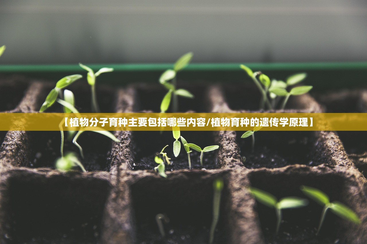 【植物分子育种主要包括哪些内容/植物育种的遗传学原理】 【植物分子育种主要包括哪些内容/植物育种的遗传学原理】
