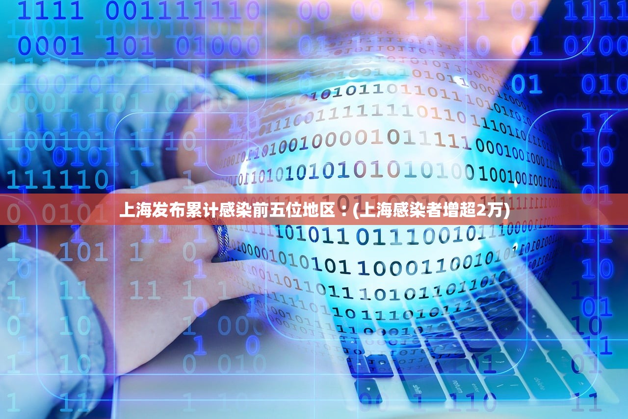 上海发布累计感染前五位地区︰(上海感染者增超2万) 上海发布累计感染前五位地区︰(上海感染者增超2万)