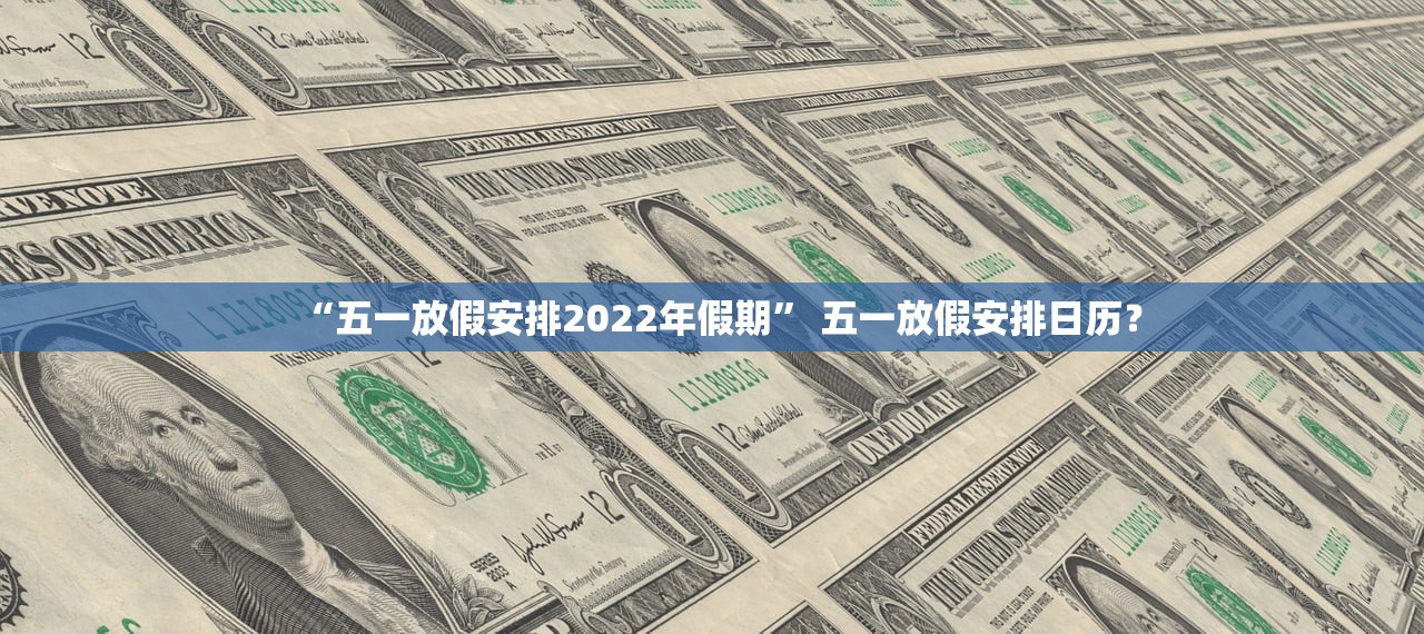 “五一放假安排2022年假期” 五一放假安排日历？