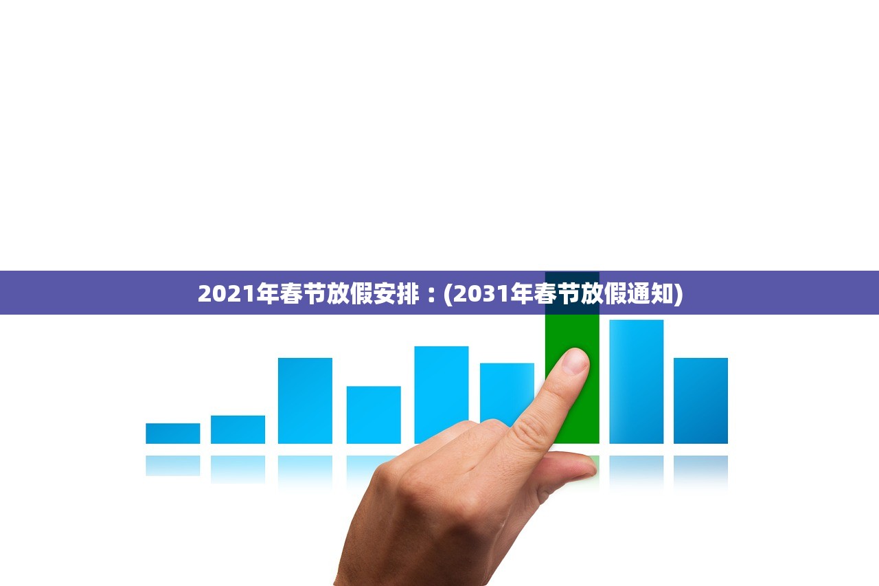 2021年春节放假安排︰(2031年春节放假通知) 2021年春节放假安排︰(2031年春节放假通知)