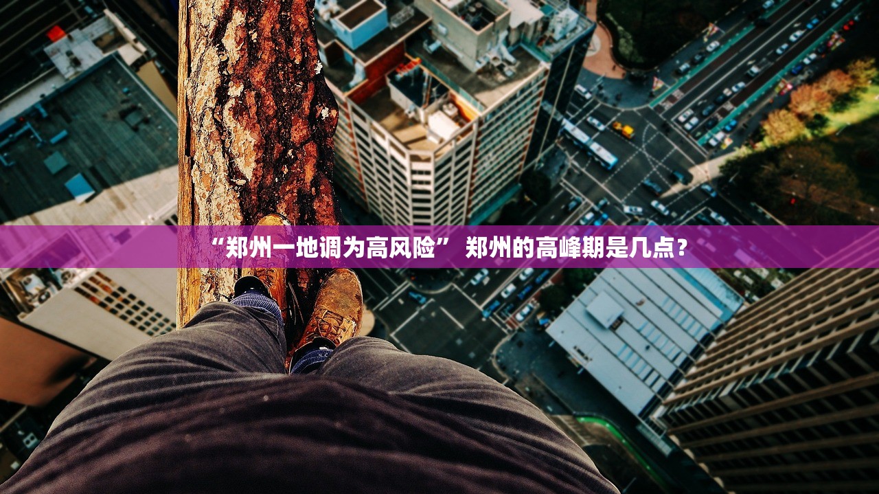 “郑州一地调为高风险” 郑州的高峰期是几点？