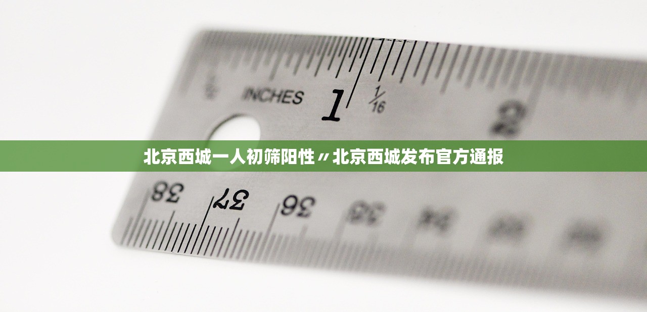 北京西城一人初筛阳性〃北京西城发布官方通报 北京西城一人初筛阳性〃北京西城发布官方通报
