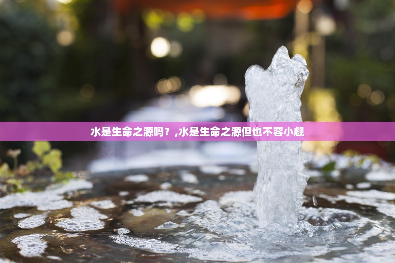水是生命之源吗？,水是生命之源但也不容小觑