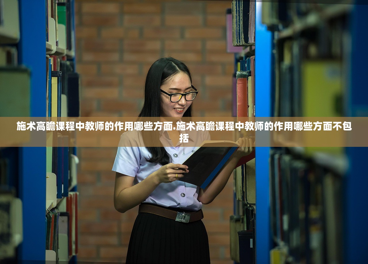 施术高瞻课程中教师的作用哪些方面.施术高瞻课程中教师的作用哪些方面不包括 施术高瞻课程中教师的作用哪些方面.施术高瞻课程中教师的作用哪些方面不包括