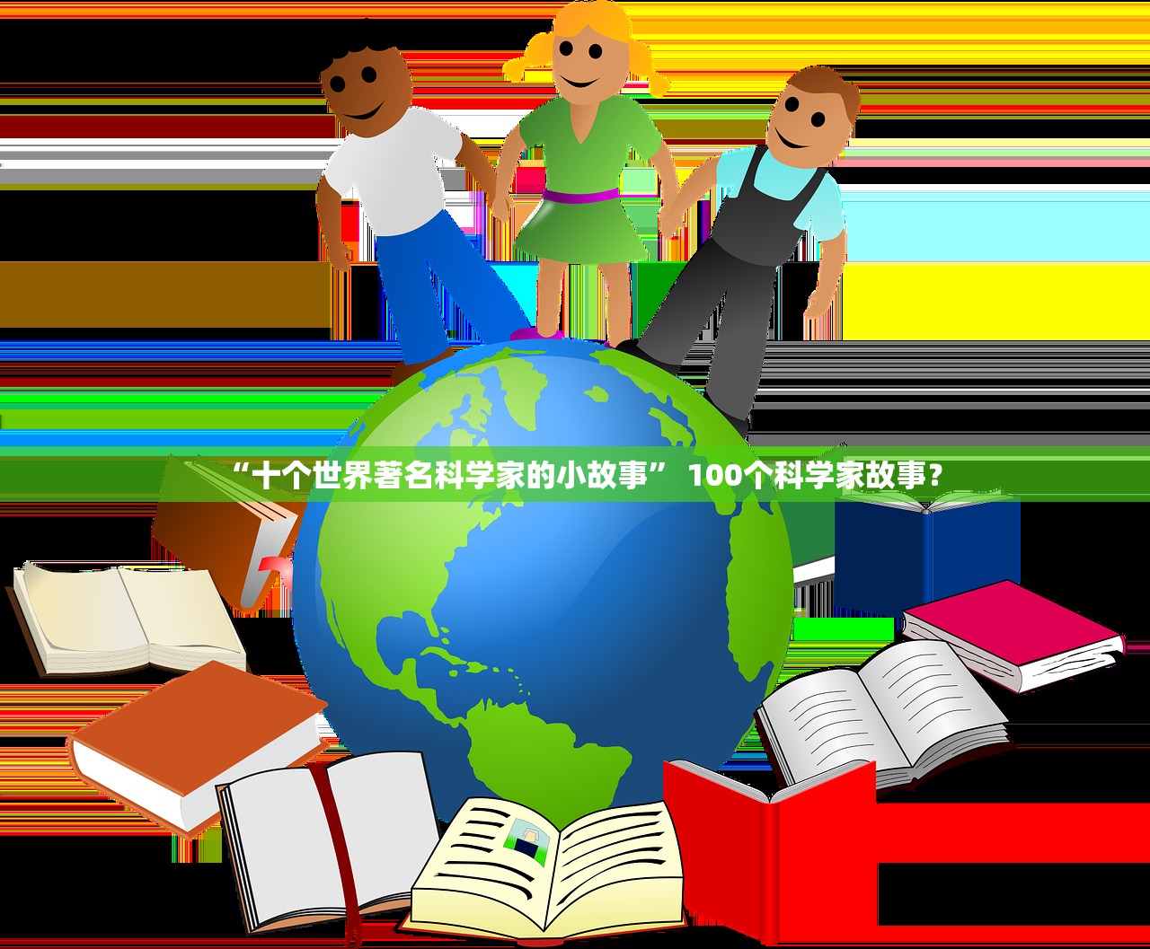 “十个世界著名科学家的小故事” 100个科学家故事？