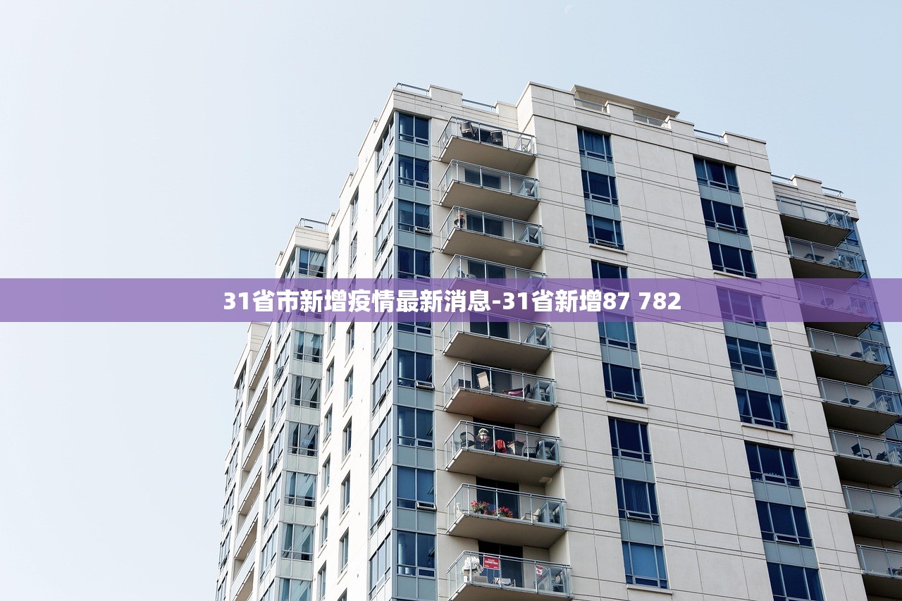 31省市新增疫情最新消息-31省新增87 782 31省市新增疫情最新消息-31省新增87 782