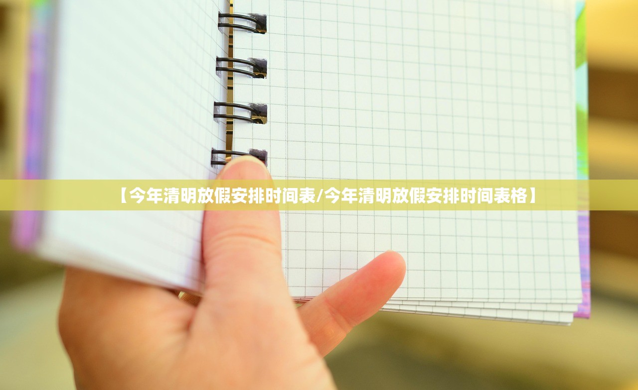 【今年清明放假安排时间表/今年清明放假安排时间表格】 【今年清明放假安排时间表/今年清明放假安排时间表格】