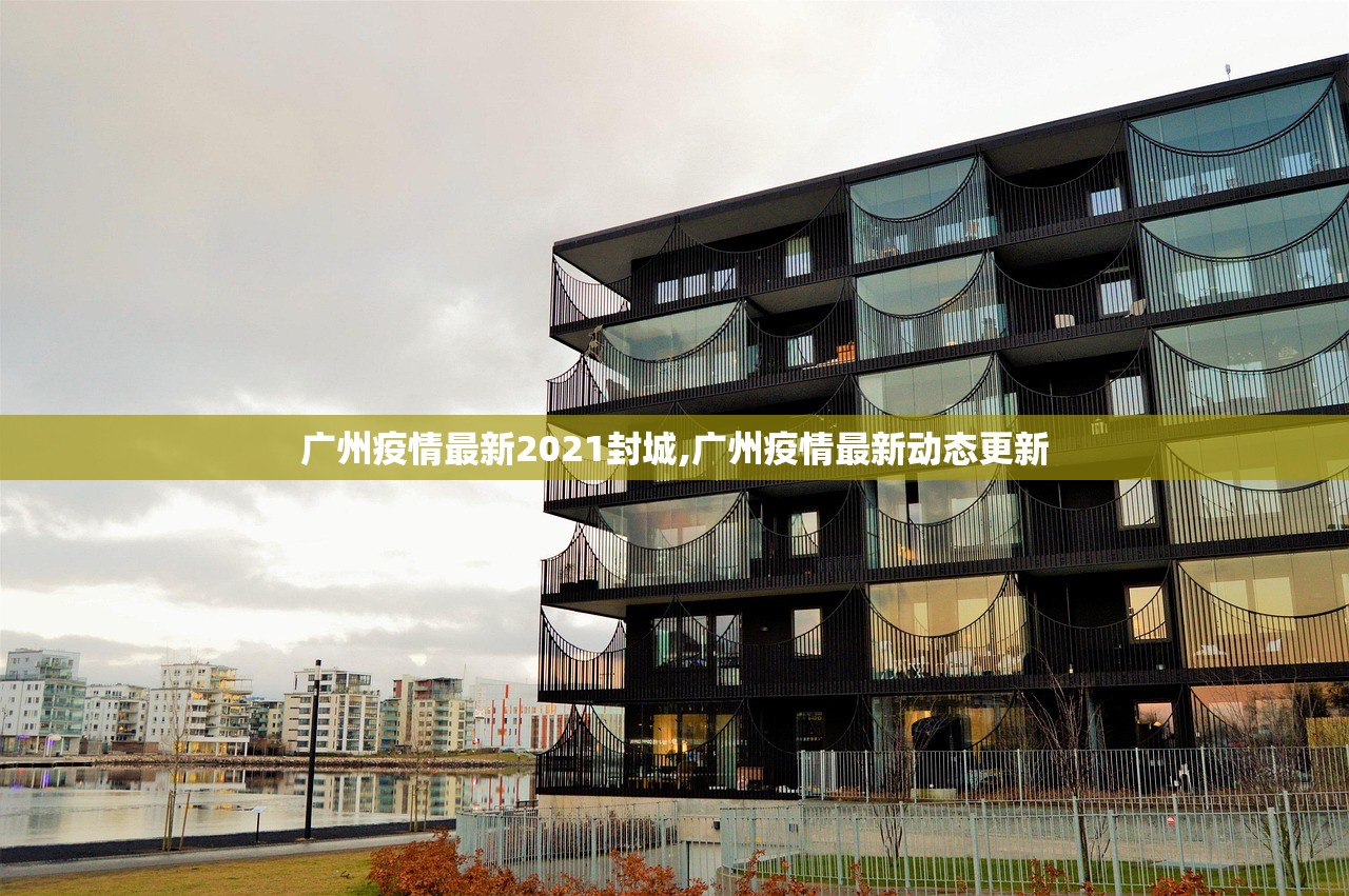 广州疫情最新2021封城,广州疫情最新动态更新 广州疫情最新2021封城,广州疫情最新动态更新