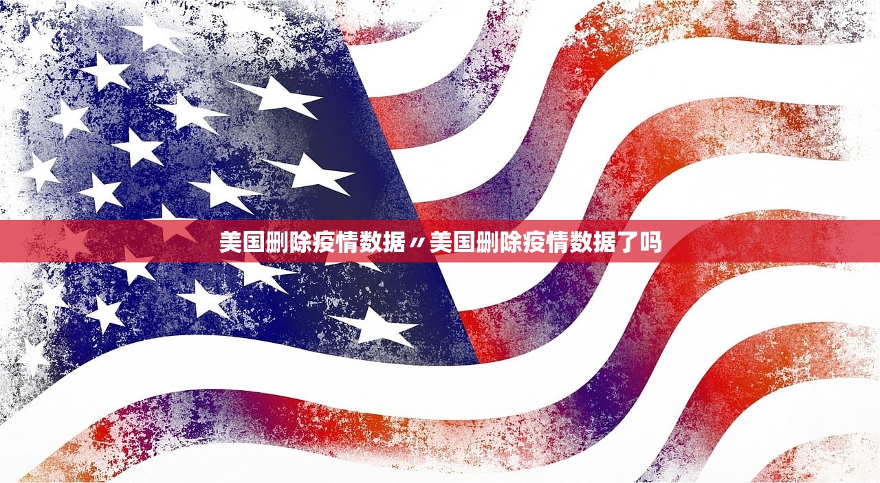 美国删除疫情数据〃美国删除疫情数据了吗 美国删除疫情数据〃美国删除疫情数据了吗