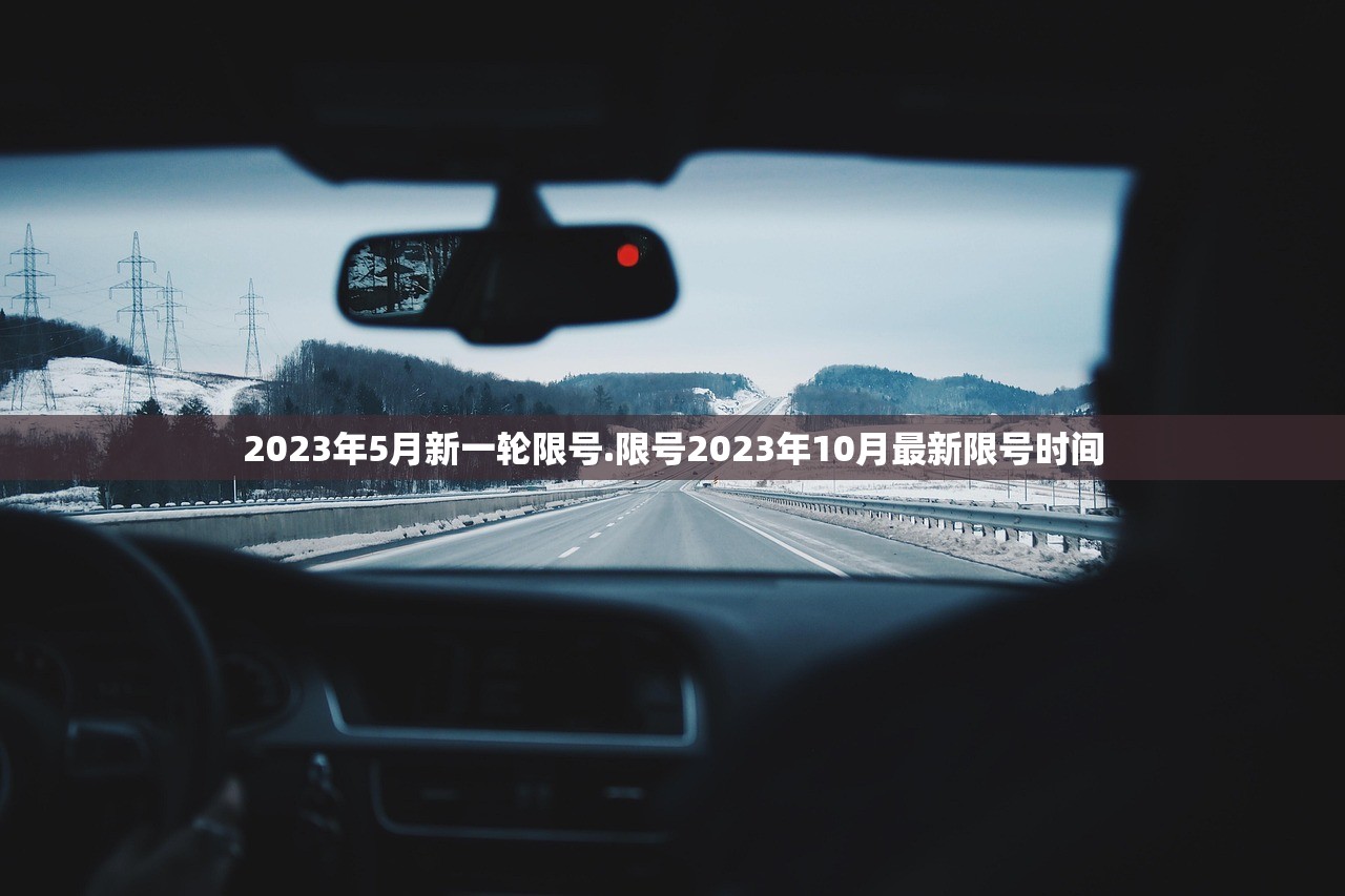 2023年5月新一轮限号.限号2023年10月最新限号时间