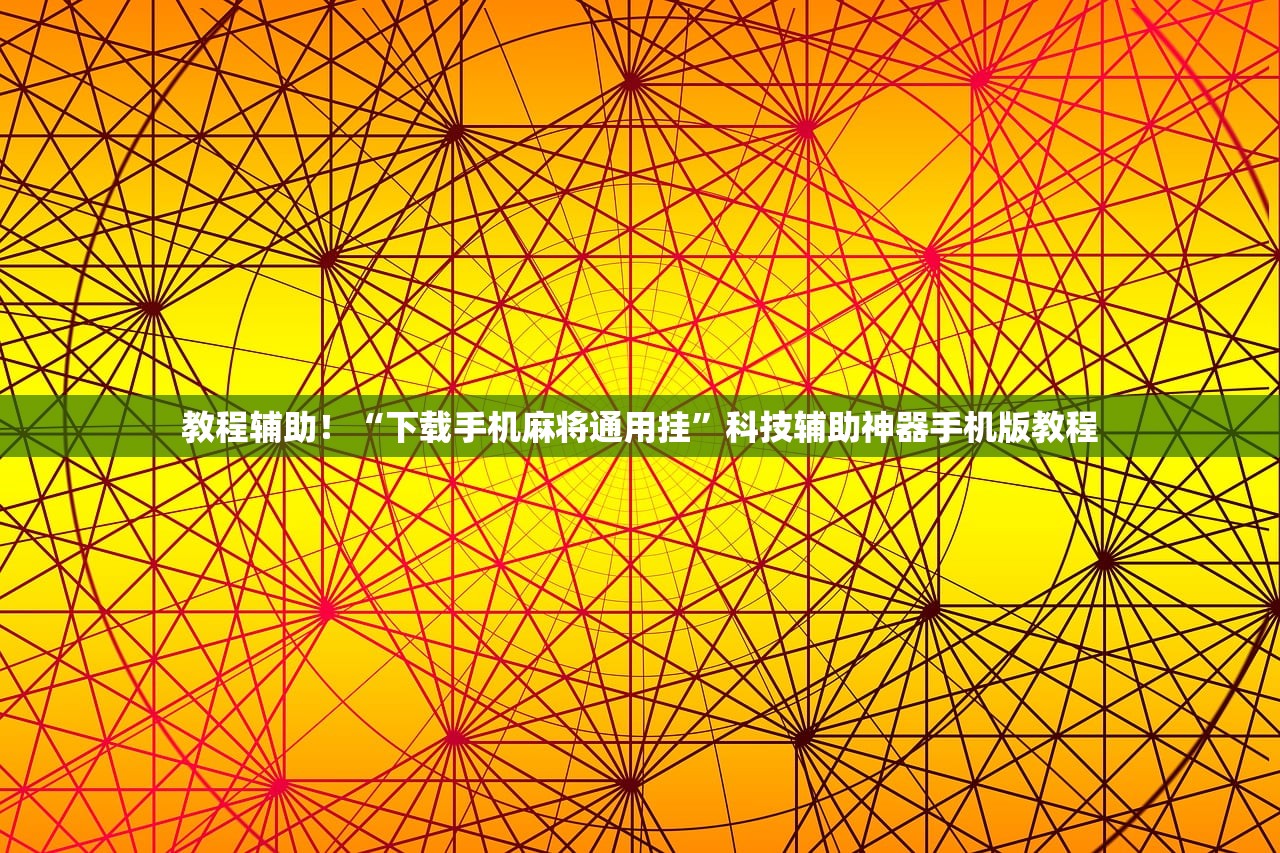 教程辅助！“下载手机麻将通用挂”科技辅助神器手机版教程