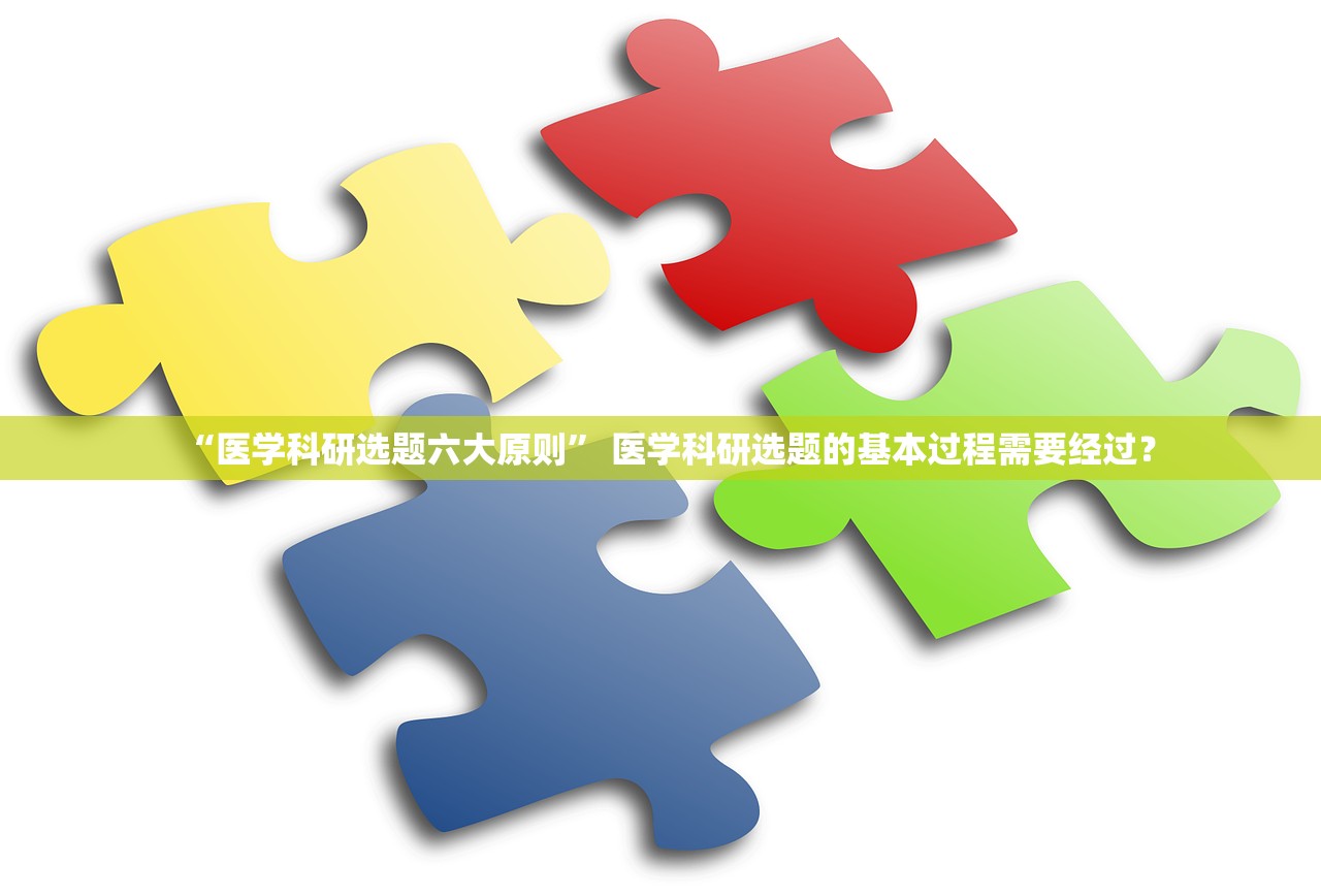 “医学科研选题六大原则	” 医学科研选题的基本过程需要经过？