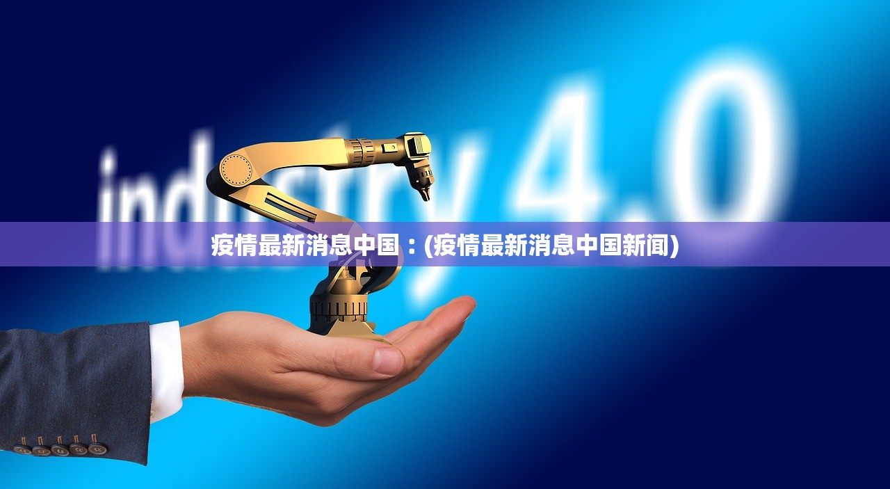疫情最新消息中国︰(疫情最新消息中国新闻) 疫情最新消息中国︰(疫情最新消息中国新闻)