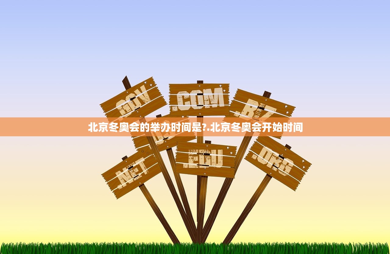 北京冬奥会的举办时间是?.北京冬奥会开始时间