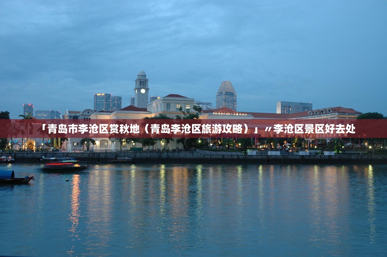 「青岛市李沧区赏秋地（青岛李沧区旅游攻略）」〃李沧区景区好去处