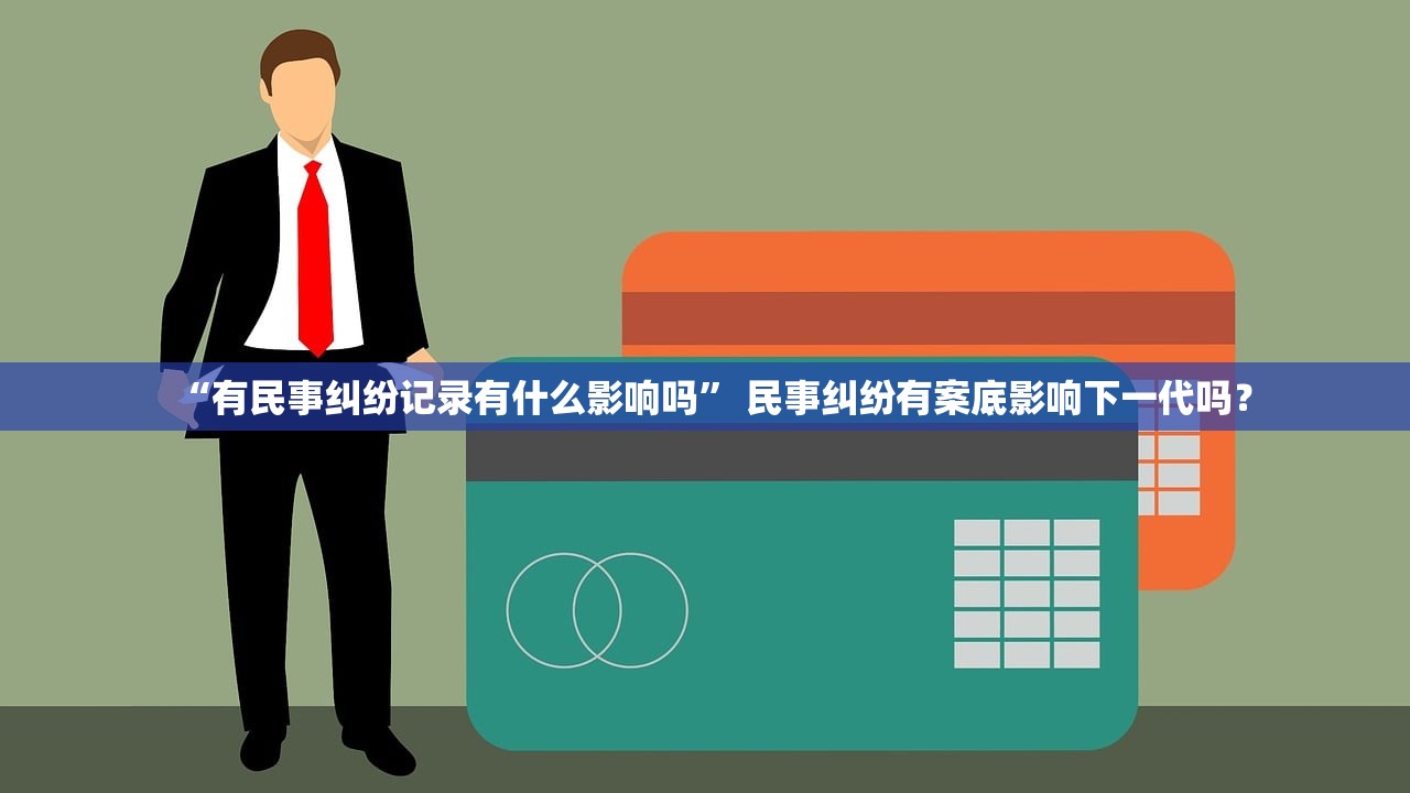 “有民事纠纷记录有什么影响吗” 民事纠纷有案底影响下一代吗？
