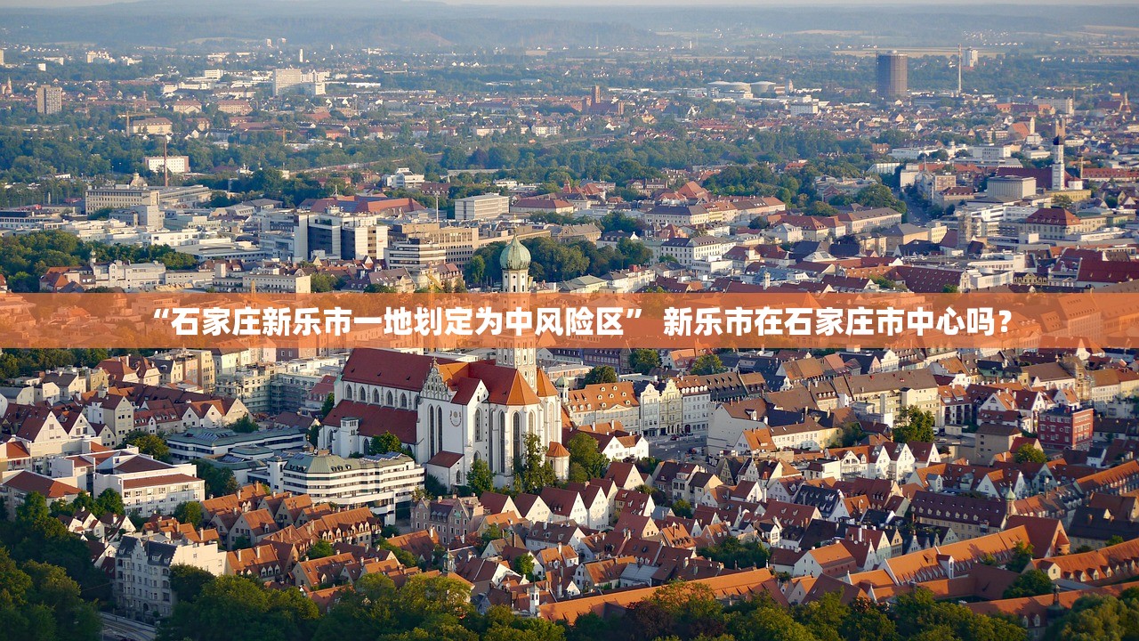 “石家庄新乐市一地划定为中风险区” 新乐市在石家庄市中心吗？