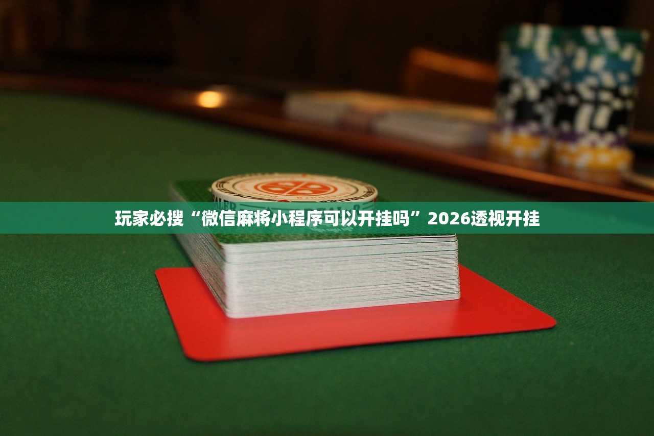 玩家必搜“微信麻将小程序可以开挂吗”2026透视开挂