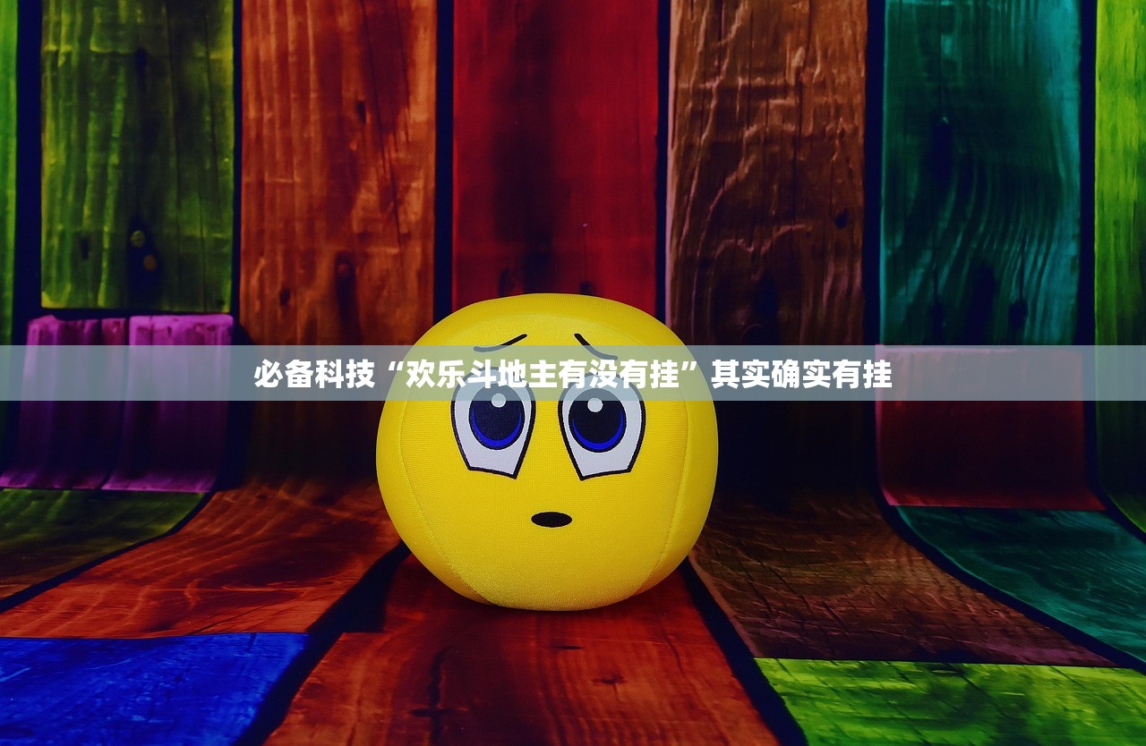 必备科技“欢乐斗地主有没有挂	”其实确实有挂